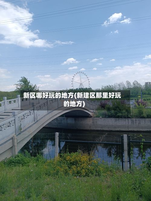 新区哪好玩的地方(新建区那里好玩的地方)-第3张图片