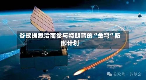 谷歌据悉洽商参与特朗普的“金穹	”防御计划-第3张图片