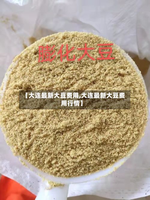 【大连最新大豆费用,大连最新大豆费用行情】-第3张图片