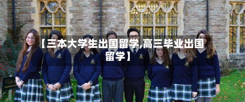 【三本大学生出国留学,高三毕业出国留学】