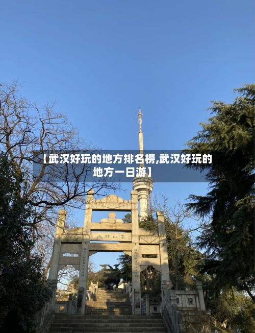 【武汉好玩的地方排名榜,武汉好玩的地方一日游】