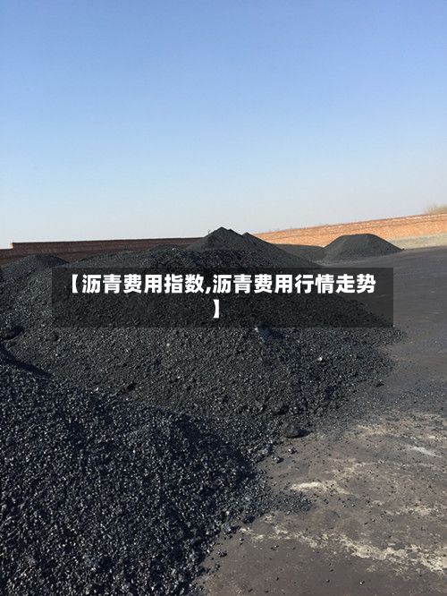 【沥青费用指数,沥青费用行情走势】