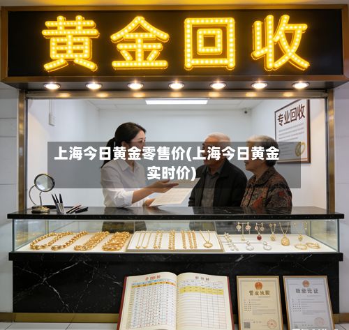 上海今日黄金零售价(上海今日黄金实时价)