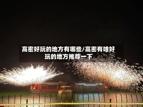 高密好玩的地方有哪些/高密有啥好玩的地方推荐一下