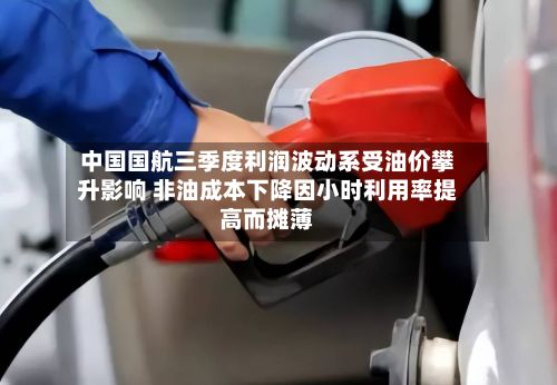 中国国航三季度利润波动系受油价攀升影响 非油成本下降因小时利用率提高而摊薄