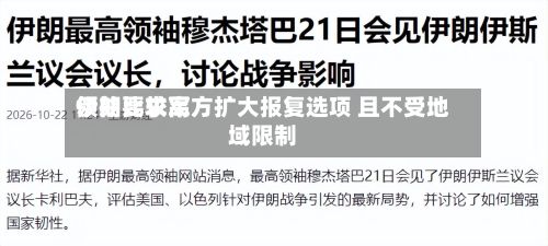 伊朗比较高领袖要求军方扩大报复选项 且不受地域限制